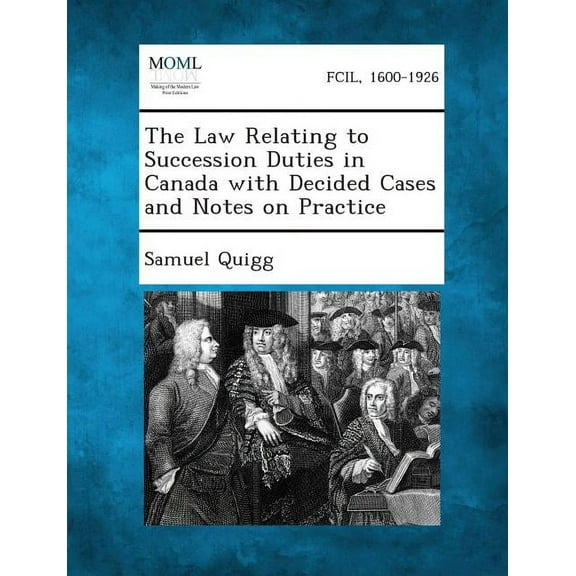 The Law Relating to Succession Duties in Canada with Decided Cases and Notes on Practice, (Paperback)