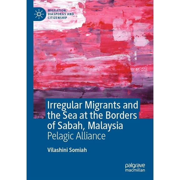 Migration, Diasporas and Citizenship Irregular Migrants and the Sea at the Borders of Sabah, Malaysia: Pelagic Alliance, (Paperback)