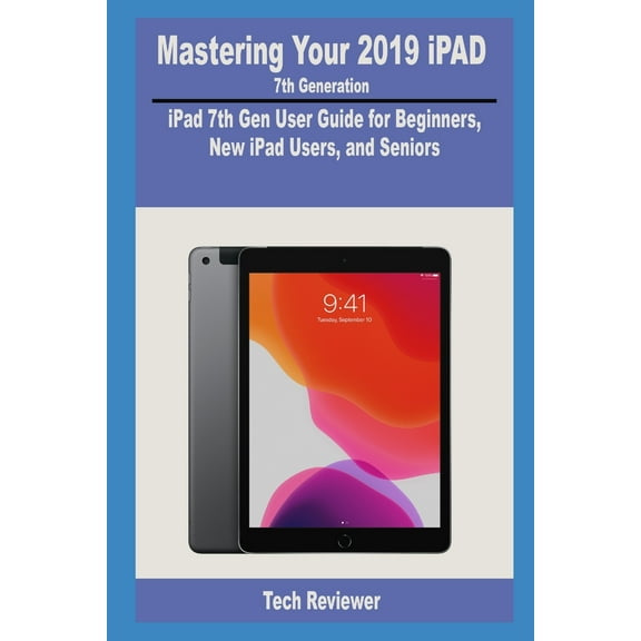Mastering Your 2019 iPad 7th Generation: iPad 7th Gen User Guide for Beginners, New iPad Users and Seniors (Paperback)