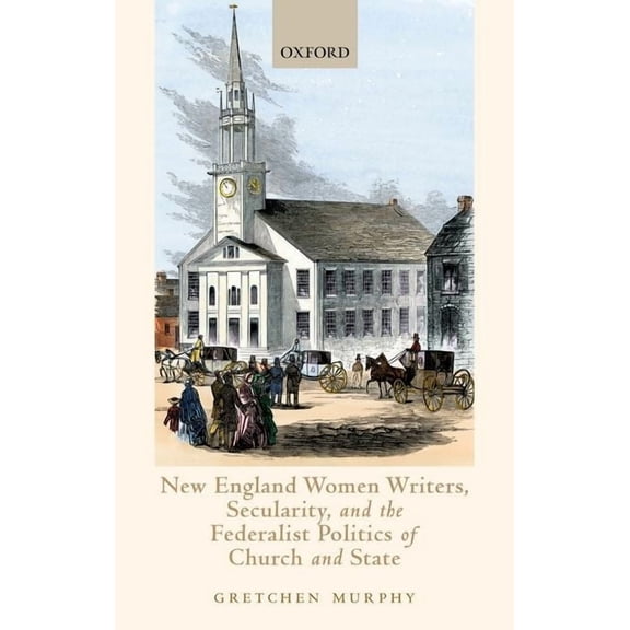 New England Women Writers, Secularity, and the Federalist Politics of Church and State, (Hardcover)