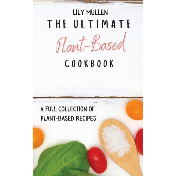 The Ultimate Plant-Based Cookbook: A Full Collection of Plant-Based Recipes, (Hardcover)
