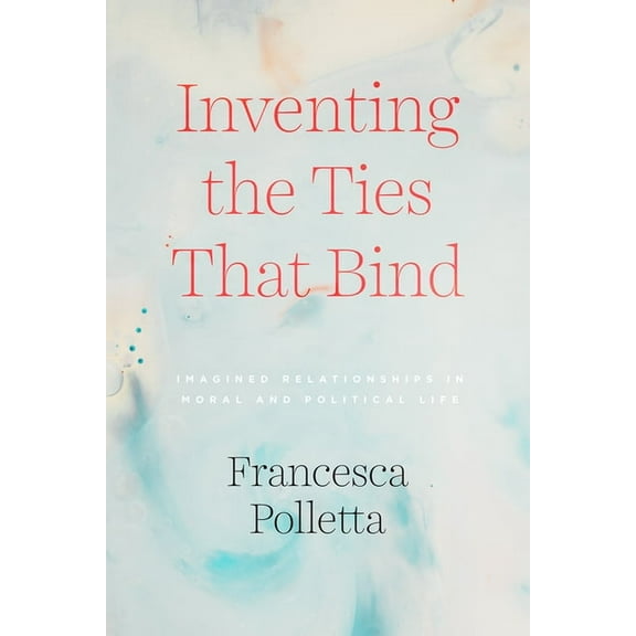Inventing the Ties That Bind: Imagined Relationships in Moral and Political Life, (Paperback)