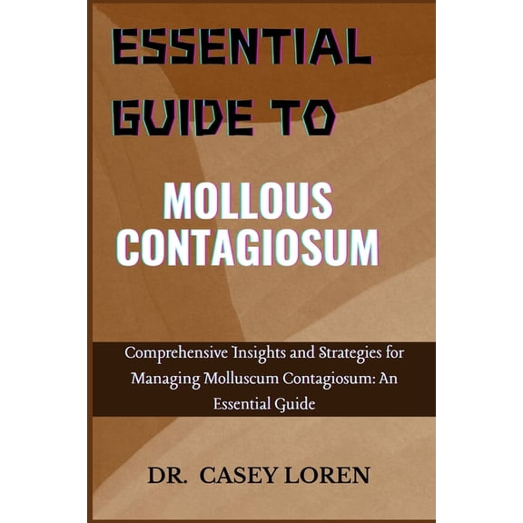 Essentyial Guide to Mollous Contagiosum: Comprehensive Insights and Strategies for Managing Molluscum Contagiosum: An Es, (Paperback)