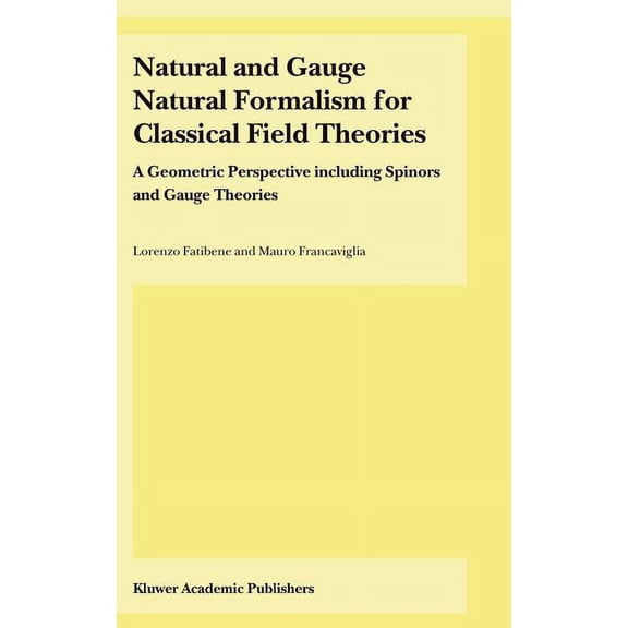 Natural and Gauge Natural Formalism for Classical Field Theorie: A Geometric Perspective Including Spinors and Gauge The, (Hardcover)