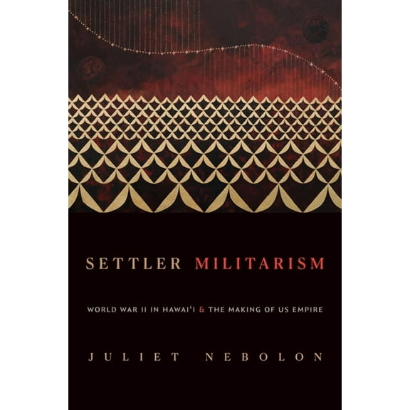 Settler Militarism: World War II in Hawai'i and the Making of Us Empire, (Paperback)