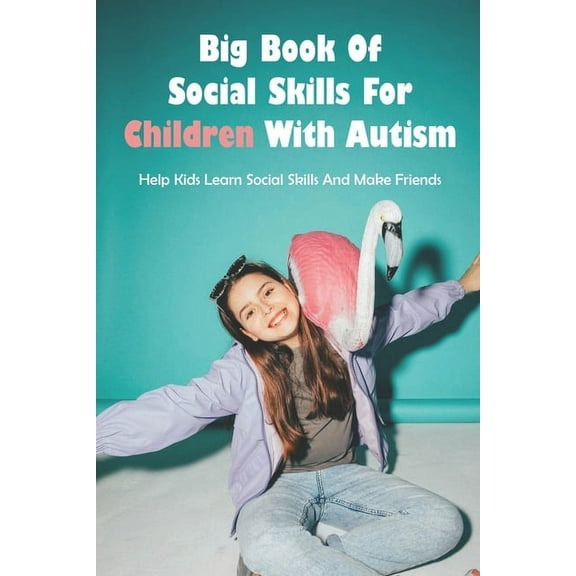 Big Book Of Social Skills For Children With Autism: Help Kids Learn Social Skills And Make Friends: Social Survival Guide For Teens