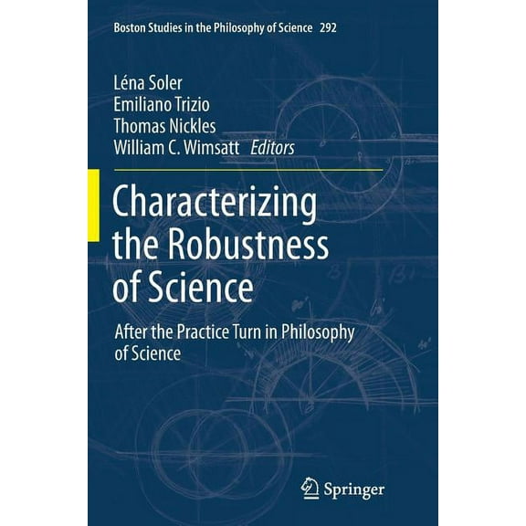 Boston Studies in the Philosophy and His Characterizing the Robustness of Science: After the Practice Turn in Philosophy of Science, Book 292, (Paperback)