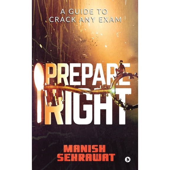 Prepare Right: A GUIDE TO CRACK ANY EXAM