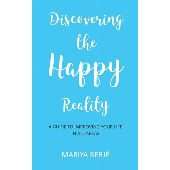 Discovering the Happy Reality: A Guide to Improving Your Life in All Areas (Paperback)