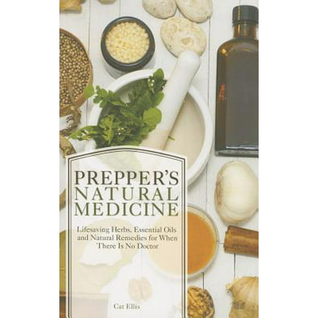Prepper's Natural Medicine : Life-Saving Herbs, Essential Oils and Natural Remedies for When There Is No