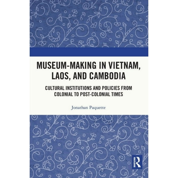 Museum-Making in Vietnam, Laos, and Cambodia: Cultural Institutions and Policies from Colonial to Post-Colonial Times, (Paperback)
