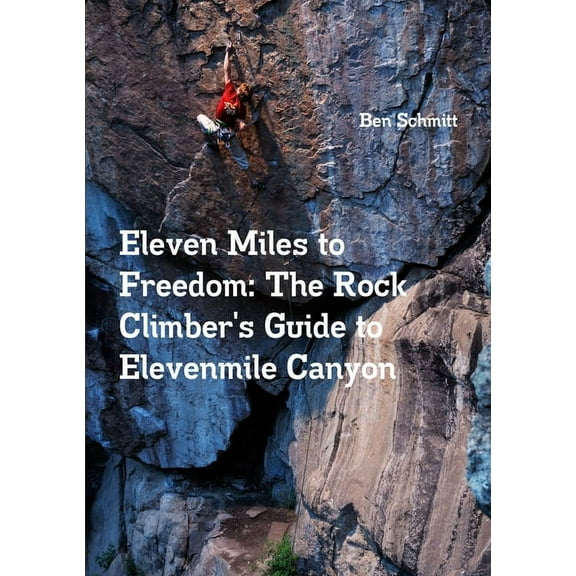 Eleven Miles to Freedom: The Rock Climber's Guide to Elevenmile Canyon, (Paperback)