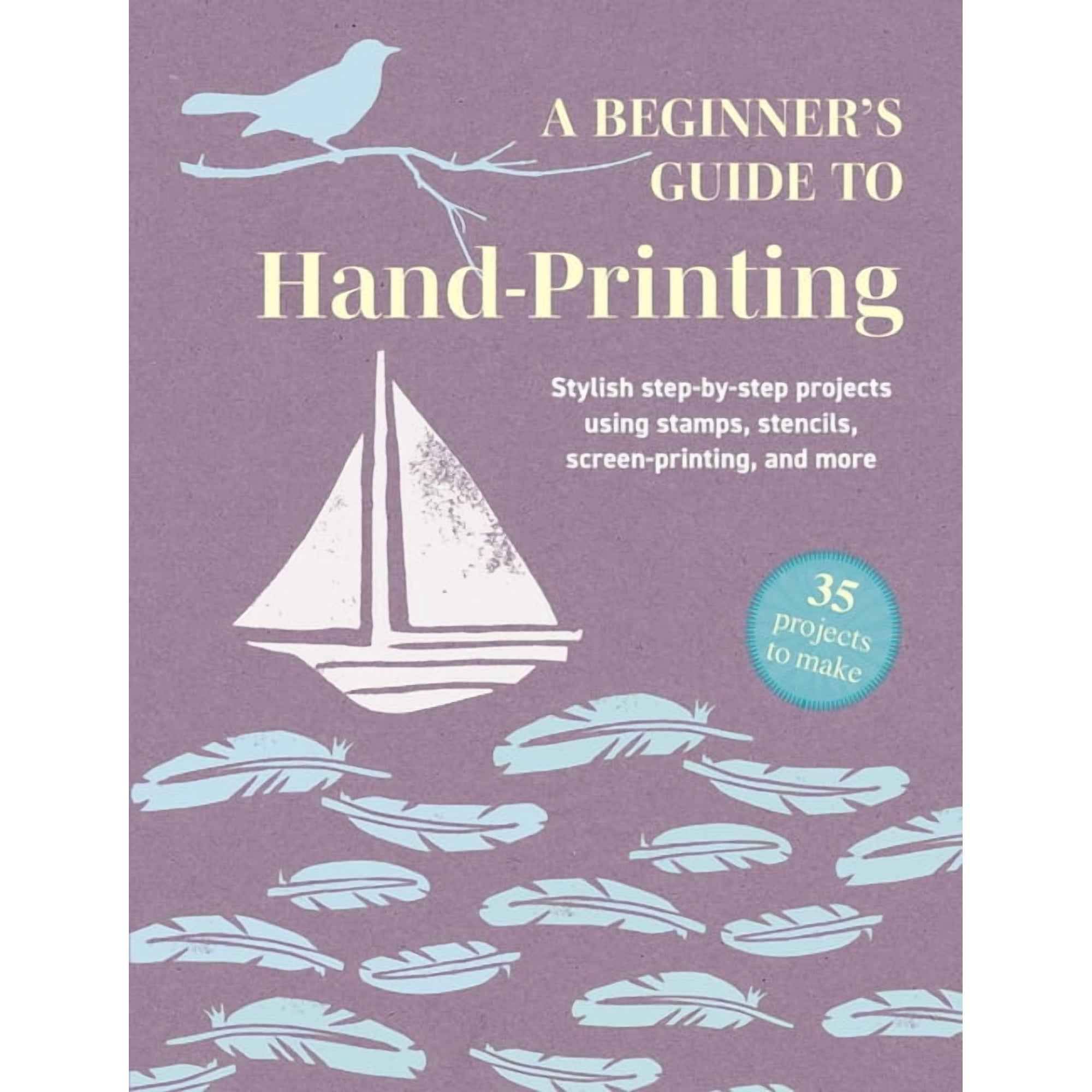 A Beginner's Guide to Hand-Printing: 35 Projects to Make: Stylish Step-By-Step Projects Using Stamps, Stencils, Screen P, (Paperback)