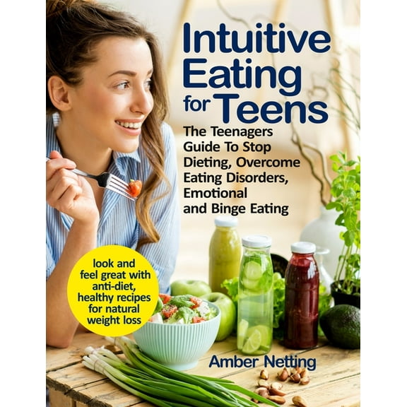 Intuitive Eating for Teens: The Teenagers Guide To Stop Dieting, Overcome Eating Disorders, (Paperback) by Amber Netting