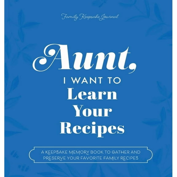 Aunt, I Want to Learn Your Recipes: A Keepsake Memory Book to Gather and Preserve Your Favorite Family Recipes, (Hardcover)