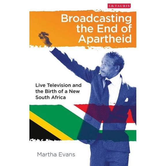 International Library of African Studies Broadcasting the End of Apartheid: Live Television and the Birth of the New South Africa, Book 44, (Hardcover)