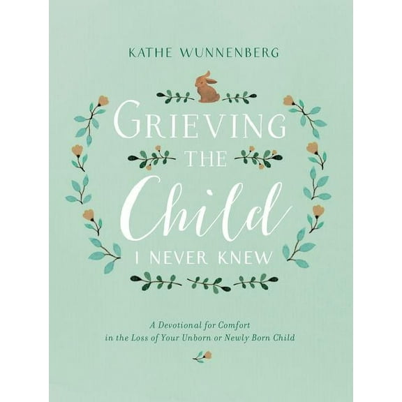 Grieving the Child I Never Knew: A Devotional for Comfort in the Loss of Your Unborn or Newly Born Child