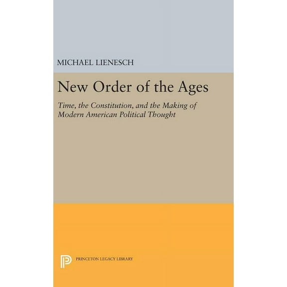 Princeton Legacy Library New Order of the Ages: Time, the Constitution, and the Making of Modern American Political Thought, Book 921, (Hardcover)