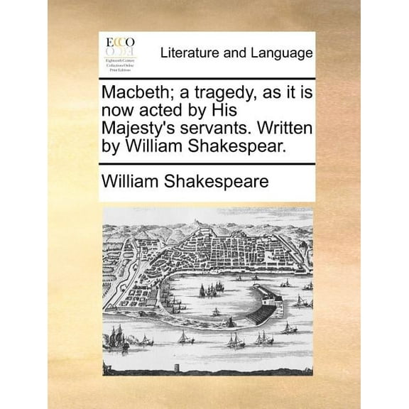 Macbeth; A Tragedy, as It Is Now Acted by His Majesty's Servants. Written by William Shakespear., (Paperback)