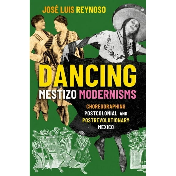 Dancing Mestizo Modernisms: Choreographing Postcolonial and Postrevolutionary Mexico, (Paperback)