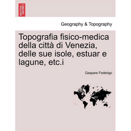 Topografia fisico-medica della città di Venezia, delle sue isole, estuar e lagune, etc.i (Paperback)
