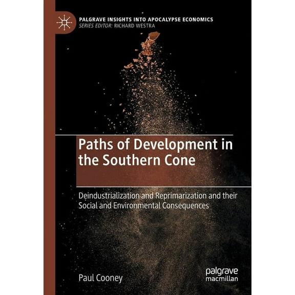 Palgrave Insights Into Apocalypse Econom Paths of Development in the Southern Cone: Deindustrialization and Reprimarization and Their Social and Environmental Co, (Paperback)