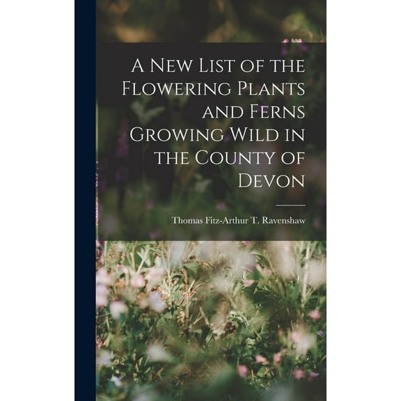A New List of the Flowering Plants and Ferns Growing Wild in the County of Devon (Hardcover)