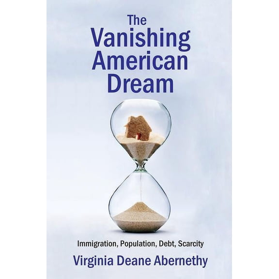 The Vanishing American Dream: Immigration, Population, Debt, Scarcity, (Hardcover)
