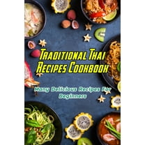 Traditional Thai Recipes Cookbook: Many Delicious Recipes For Beginners: Traditional Thai Recipes Book