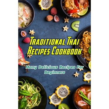 Traditional Thai Recipes Cookbook: Many Delicious Recipes For Beginners: Traditional Thai Recipes Book