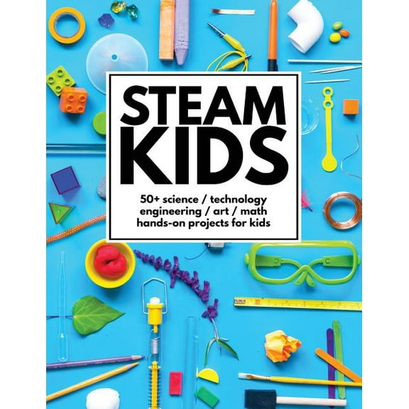 STEAM Kids: 50 Science / Technology / Engineering / Art / Math Hands-On Projects for Kids, (Paperback)