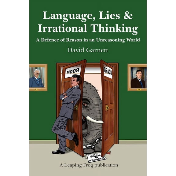 Language, Lies and Irrational Thinking: A Defence of Reason in an Unreasoning World, (Paperback)