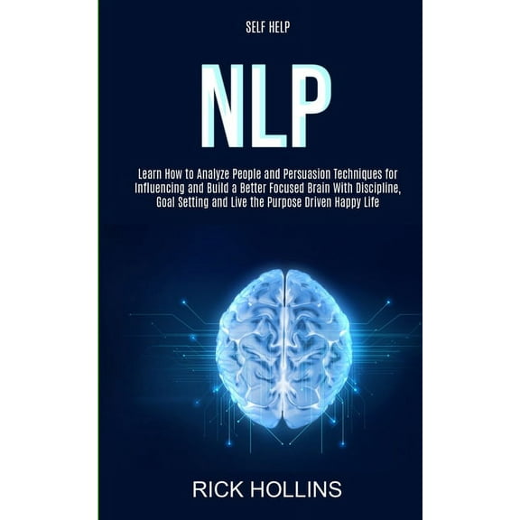 Self Help: NLP: Learn How to Analyze People and Persuasion Techniques for Influencing and Build a Better Focused Brain W, (Paperback)