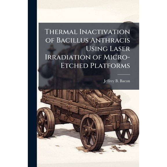 Thermal Inactivation of Bacillus Anthracis Using Laser Irradiation of Micro-Etched Platforms, (Paperback)