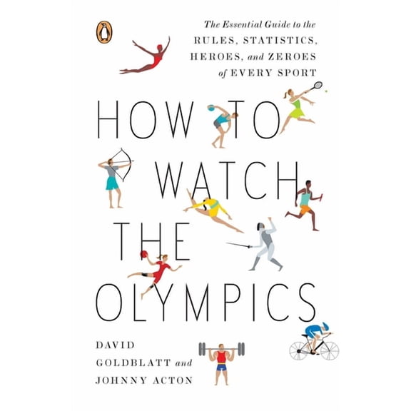 How to Watch the Olympics: The Essential Guide to the Rules, Statistics, Heroes, and Zeroes of Every Sport, (Paperback)