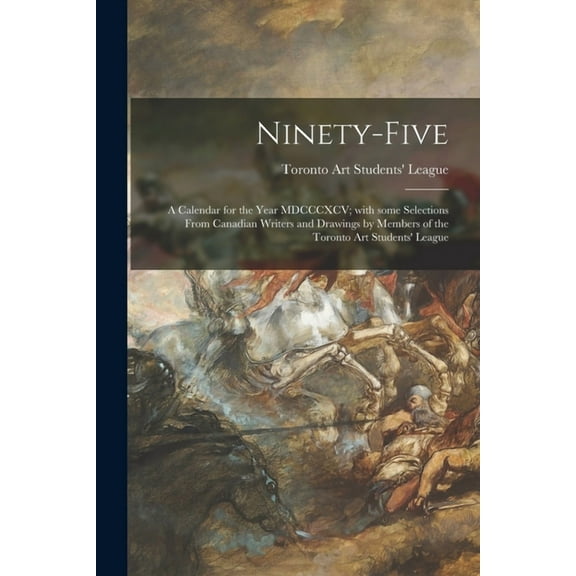 Ninety-five: a Calendar for the Year MDCCCXCV; With Some Selections From Canadian Writers and Drawings by Members of the Toronto Art Students' League (Paperback)