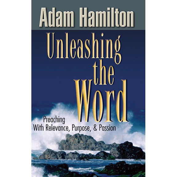 Unleashing the Word: Preaching with Relevance, Purpose, & Passion, (Paperback)