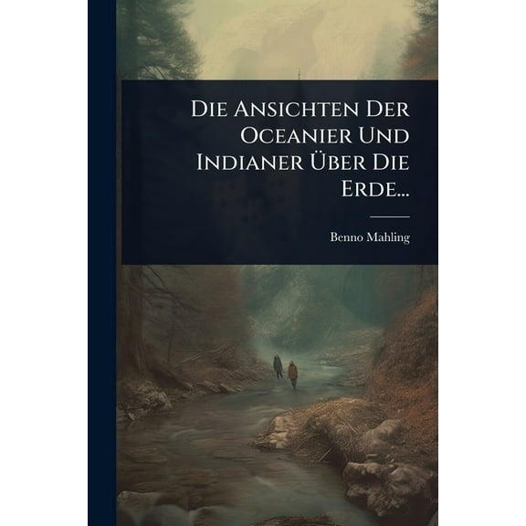 Die Ansichten Der Oceanier Und Indianer Ãber Die Erde..., (Paperback)