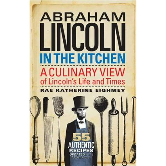 Pre-Owned Abraham Lincoln in the Kitchen: A Culinary View of Lincoln's Life and Times (Hardcover 9781588344557) by Rae Katherine Eighmey