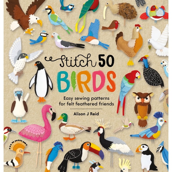 Stitch 50 Stitch 50 Birds: Easy Sewing Patterns for Felt Feathered Friends, Book 3, (Hardcover)