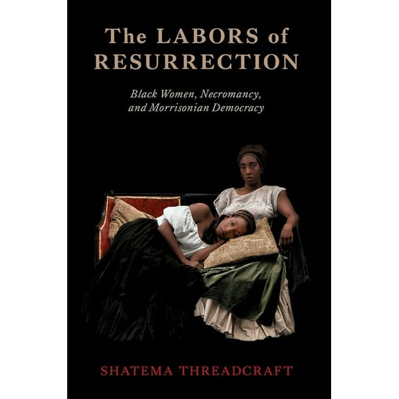 The Labors of Resurrection: Black Women, Necromancy, and Morrisonian Democracy, (Paperback)