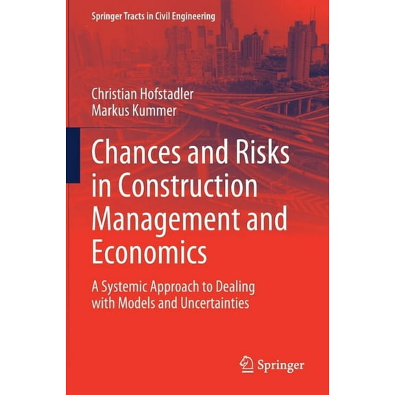 Springer Tracts in Civil Engineering Chances and Risks in Construction Management and Economics: A Systemic Approach to Dealing with Models and Uncertainties, (Paperback)
