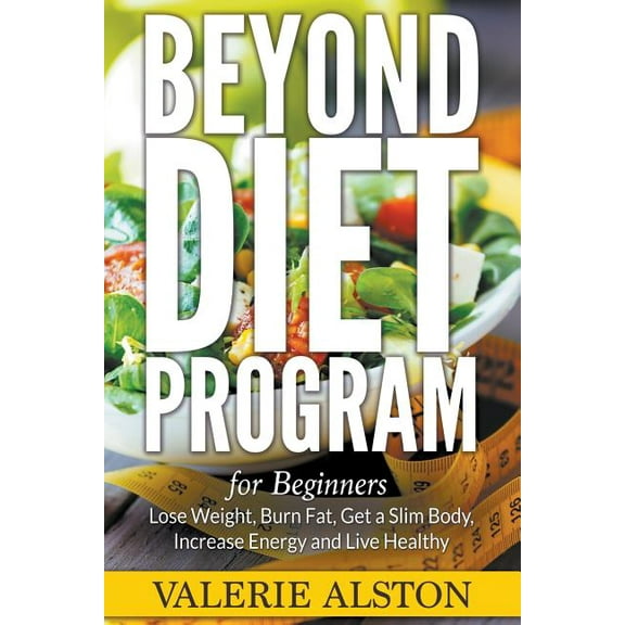 Beyond Diet Program For Beginners: Lose Weight, Burn Fat, Get a Slim Body, Increase Energy and Live Healthy (Paperback)