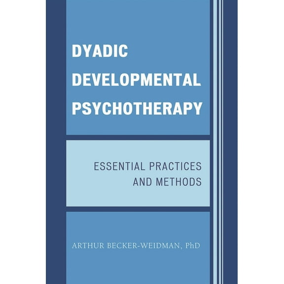 Dyadic Developmental Psychotherapy: Essential Practices and Methods, (Hardcover)