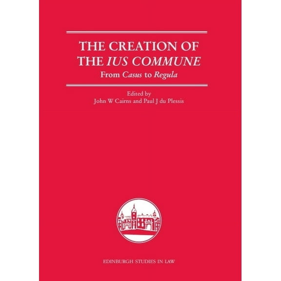 Edinburgh Studies in Law The Creation of the Ius Commune: From Casus to Regula, (Paperback)