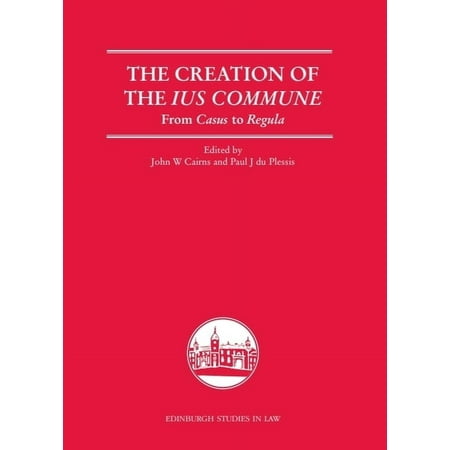 Edinburgh Studies in Law The Creation of the Ius Commune: From Casus to Regula (Paperback)