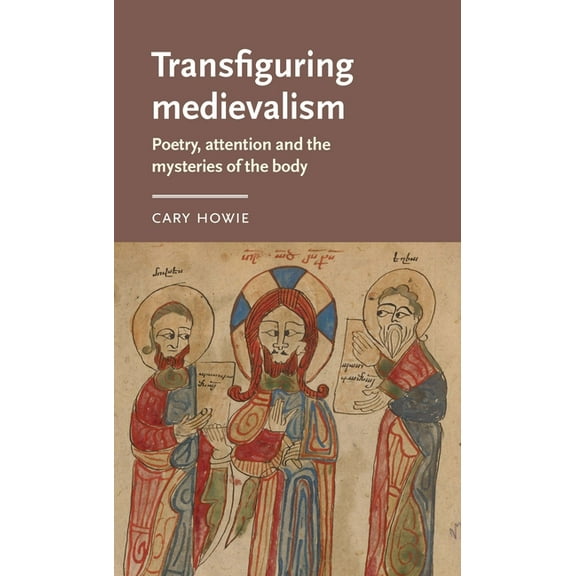 Manchester Medieval Literature and Cultu Transfiguring Medievalism: Poetry, Attention, and the Mysteries of the Body, (Hardcover)