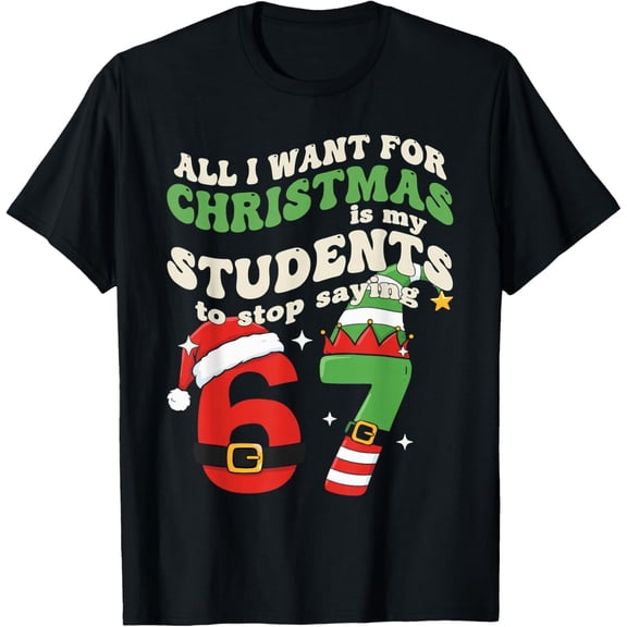All I Want for Christmas is My Students to Stop Saying 67 T-Shirt