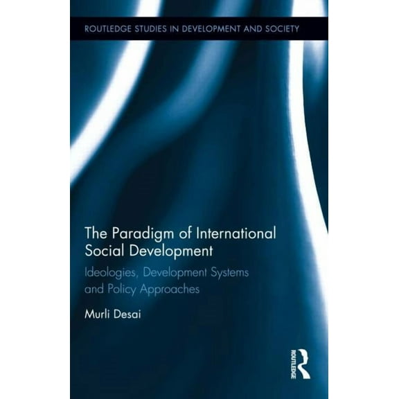 Routledge Studies in Development and Soc The Paradigm of International Social Development: Ideologies, Development Systems and Policy Approaches, (Hardcover)