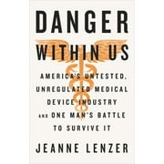 The Danger Within Us : America's Untested, Unregulated Medical Device Industry and One Man's Battle to Survive It, Used [Hardcover]